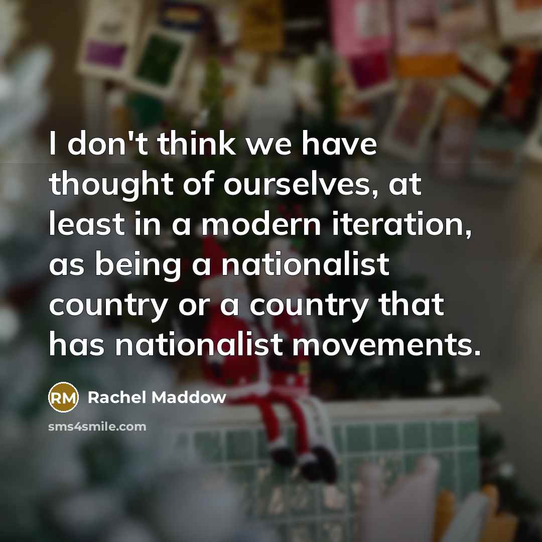 “I don`t think we have thought of ourselves, at least…” quote by Rachel Maddow
