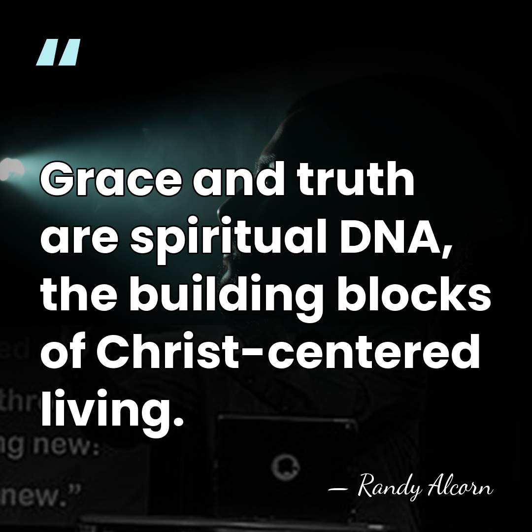 Grace and truth are spiritual DNA, the building blocks of Christ-centered living. - Randy Alcorn