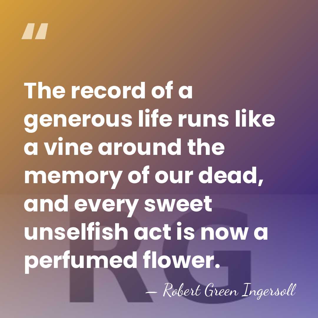 The record of a generous life runs like a vine around the&hellip; - Robert Green Ingersoll
