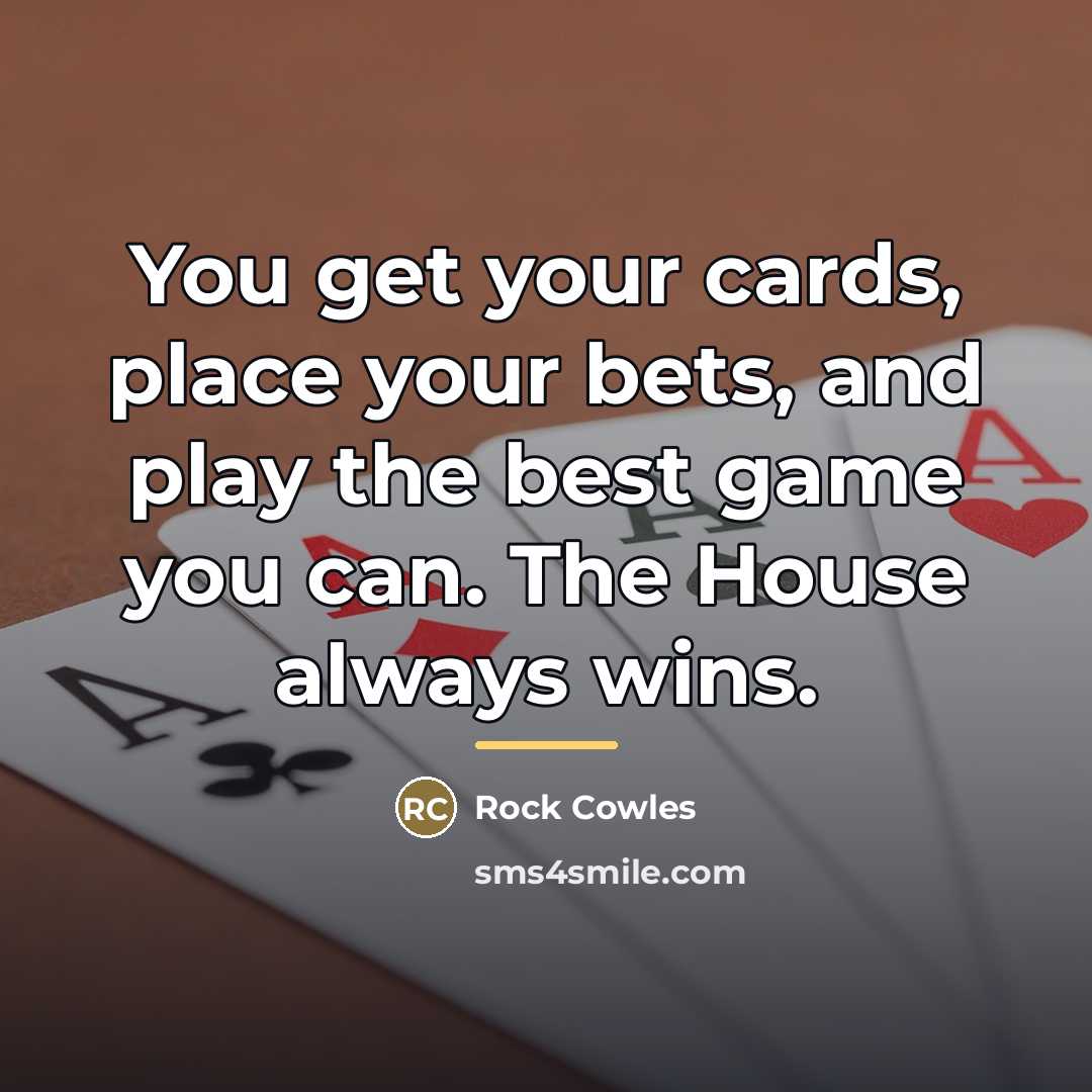 “You get your cards, place your bets, and play the…” quote by Rock Cowles