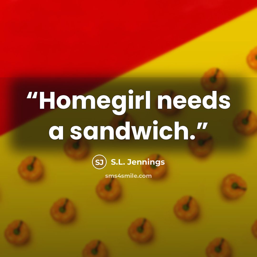 “Homegirl needs a sandwich.” quote by S.L. Jennings