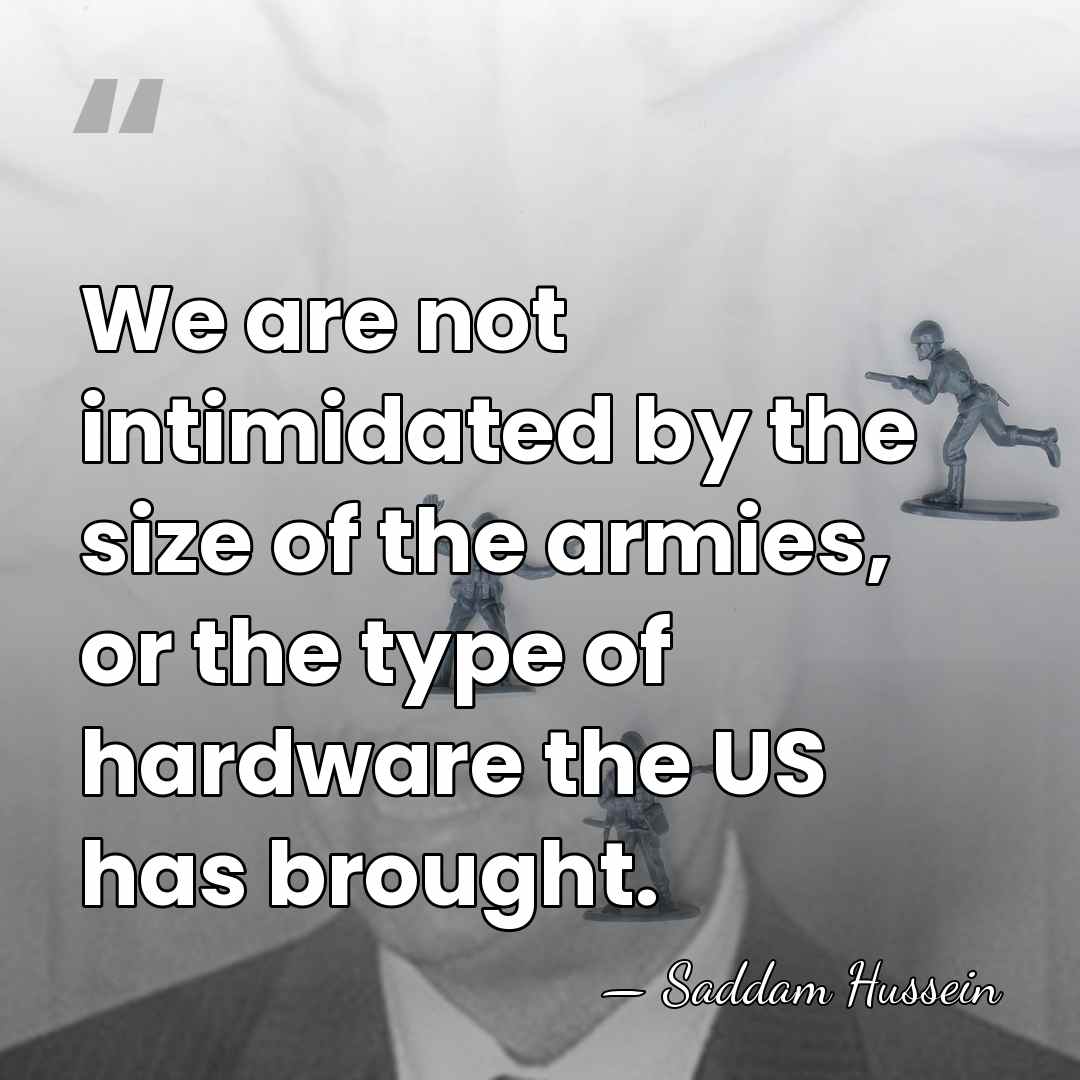 We are not intimidated by the size of the armies, or the&hellip; - Saddam Hussein