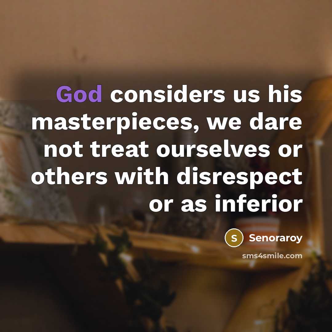 “God considers us his masterpieces, we dare not treat ourselves…” quote by Senoraroy