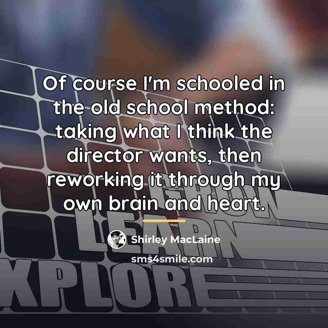 “Of course I'm schooled in the old school method: taking…” quote by Shirley MacLaine