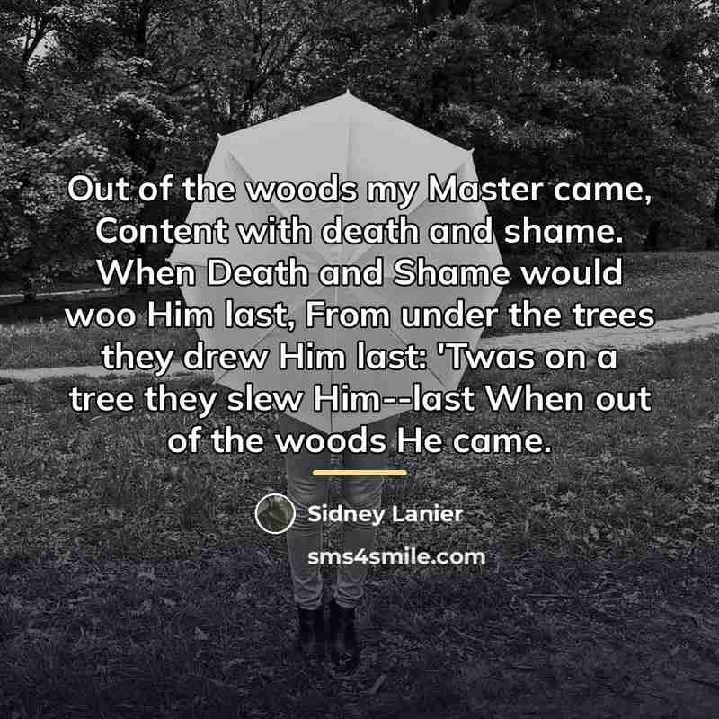 “Out of the woods my Master came, Content with death…” quote by Sidney Lanier