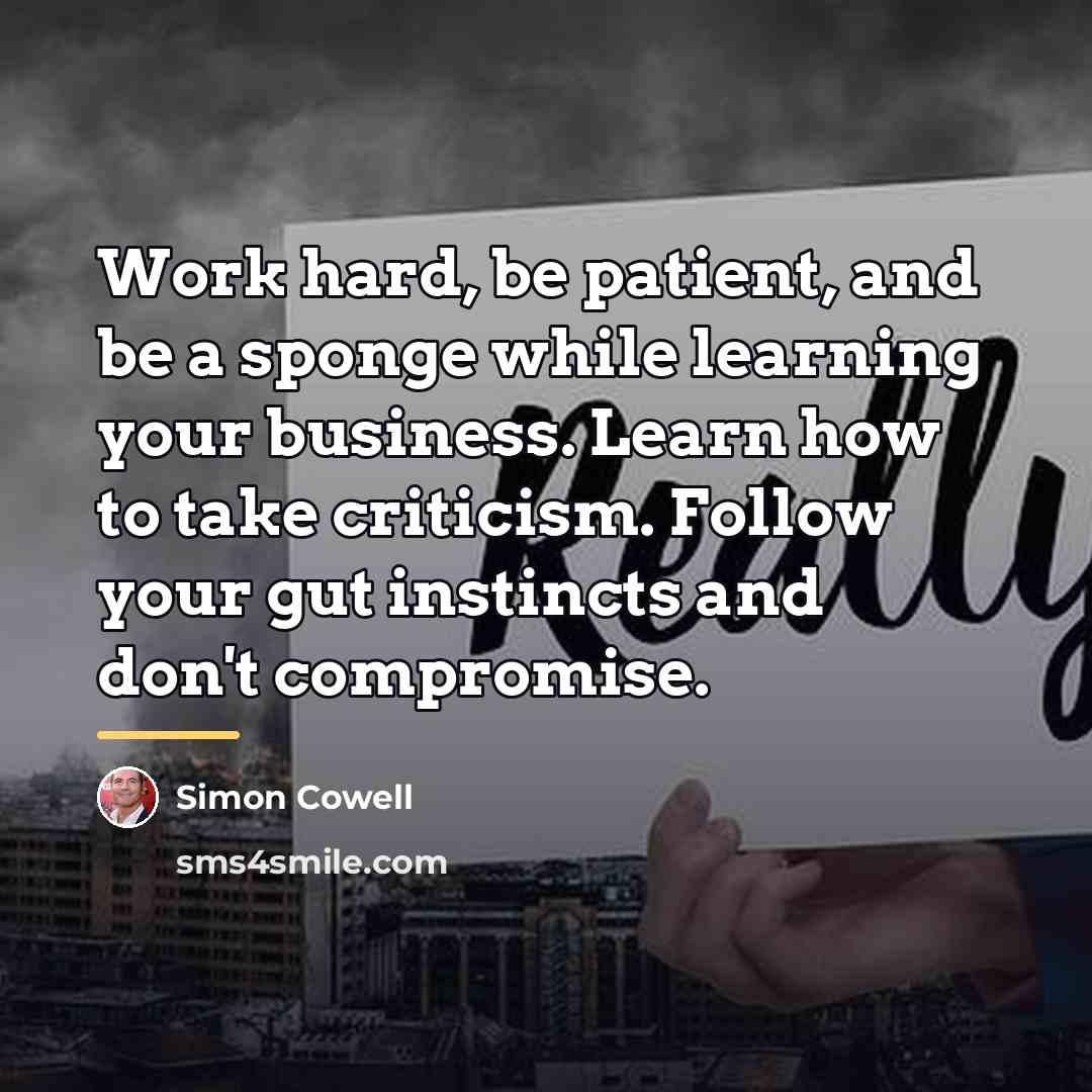 “Work hard, be patient, and be a sponge while learning…” quote by Simon Cowell