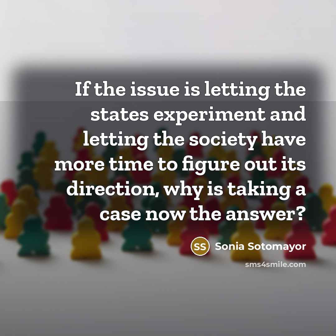 “If the issue is letting the states experiment and letting…” quote by Sonia Sotomayor