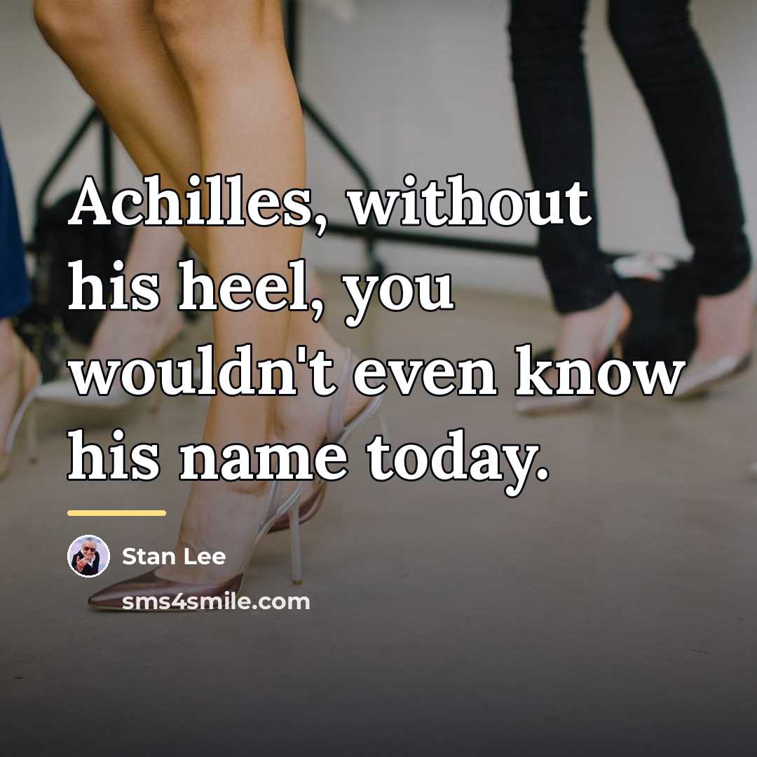 “Achilles, without his heel, you wouldn't even know his name…” quote by Stan Lee