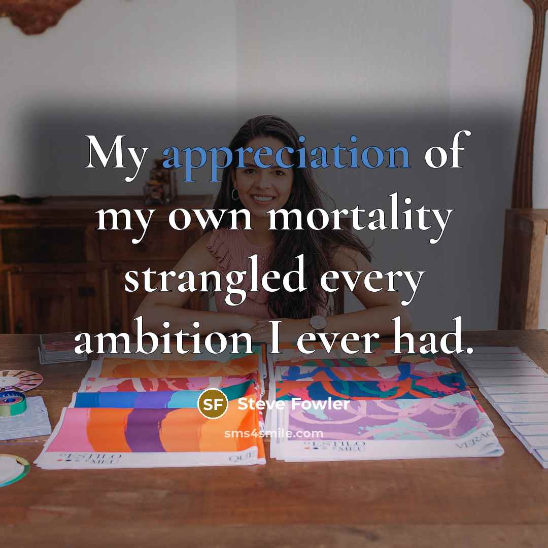 “My appreciation of my own mortality strangled every ambition I…” quote by Steve Fowler