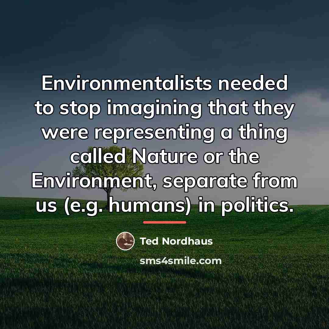 “Environmentalists needed to stop imagining that they were representing a…” quote by Ted Nordhaus