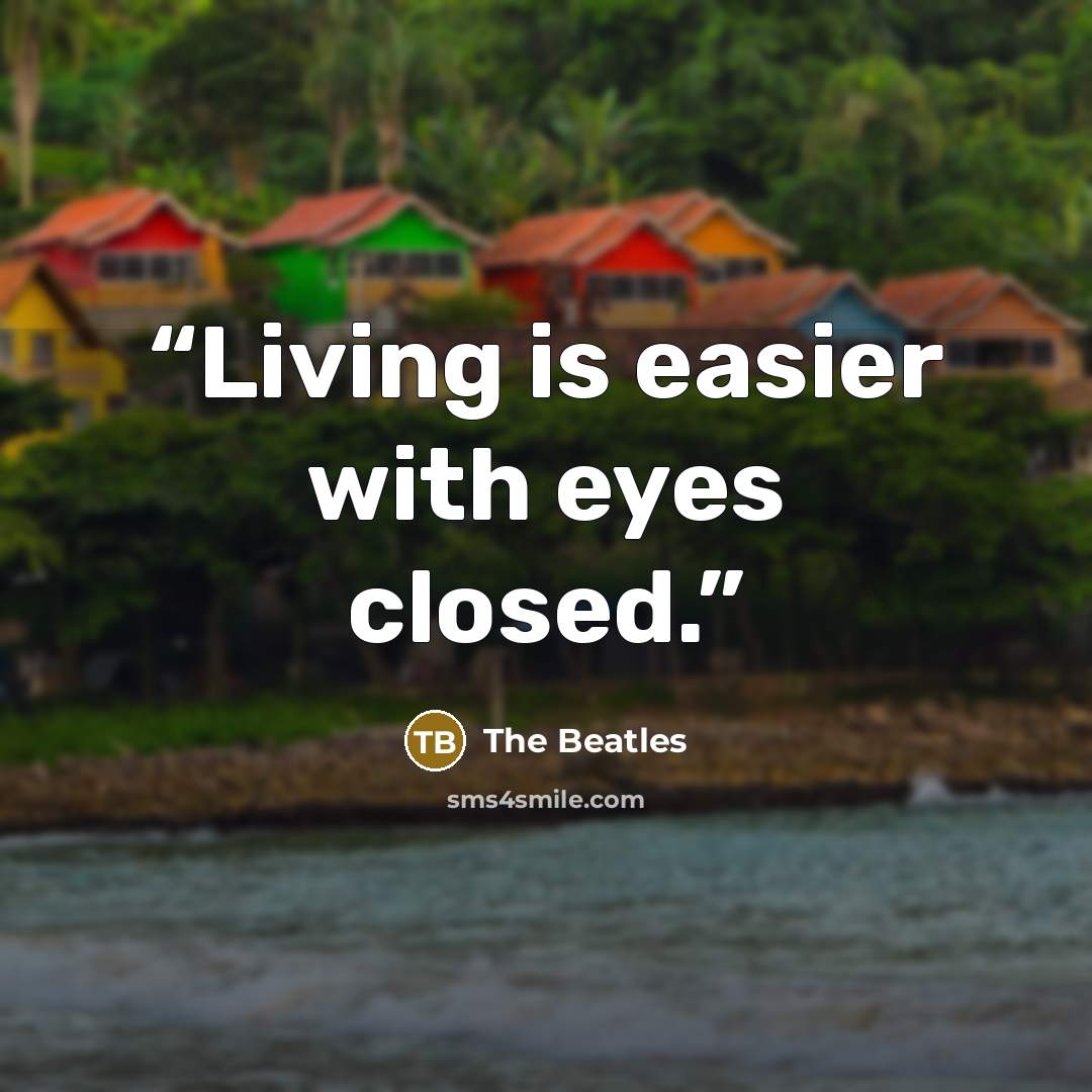 “Living is easier with eyes closed.” quote by The Beatles