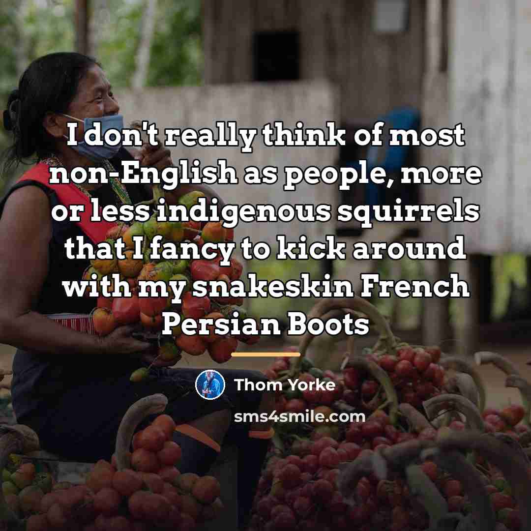 “I don't really think of most non-English as people, more…” quote by Thom Yorke