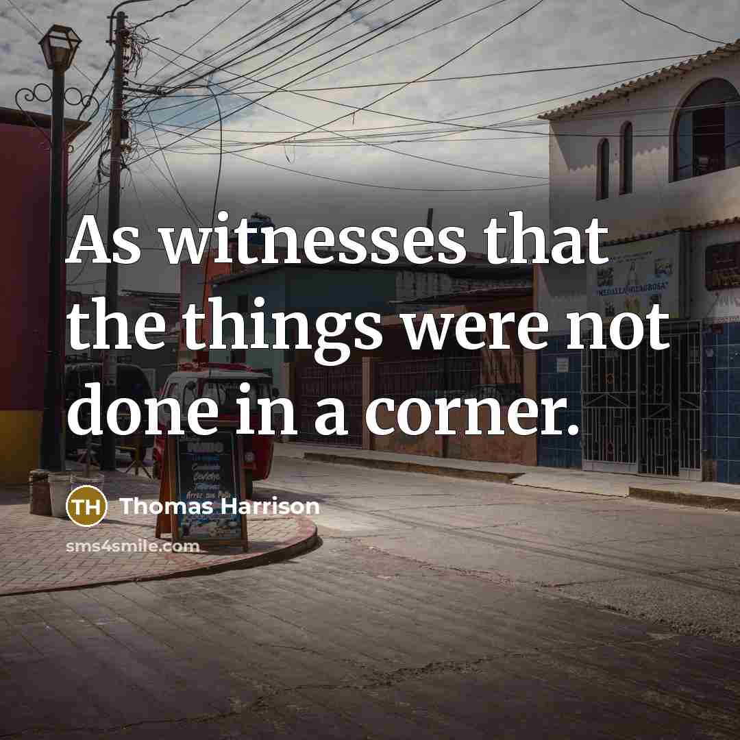 “As witnesses that the things were not done in a corner.” quote by Thomas Harrison