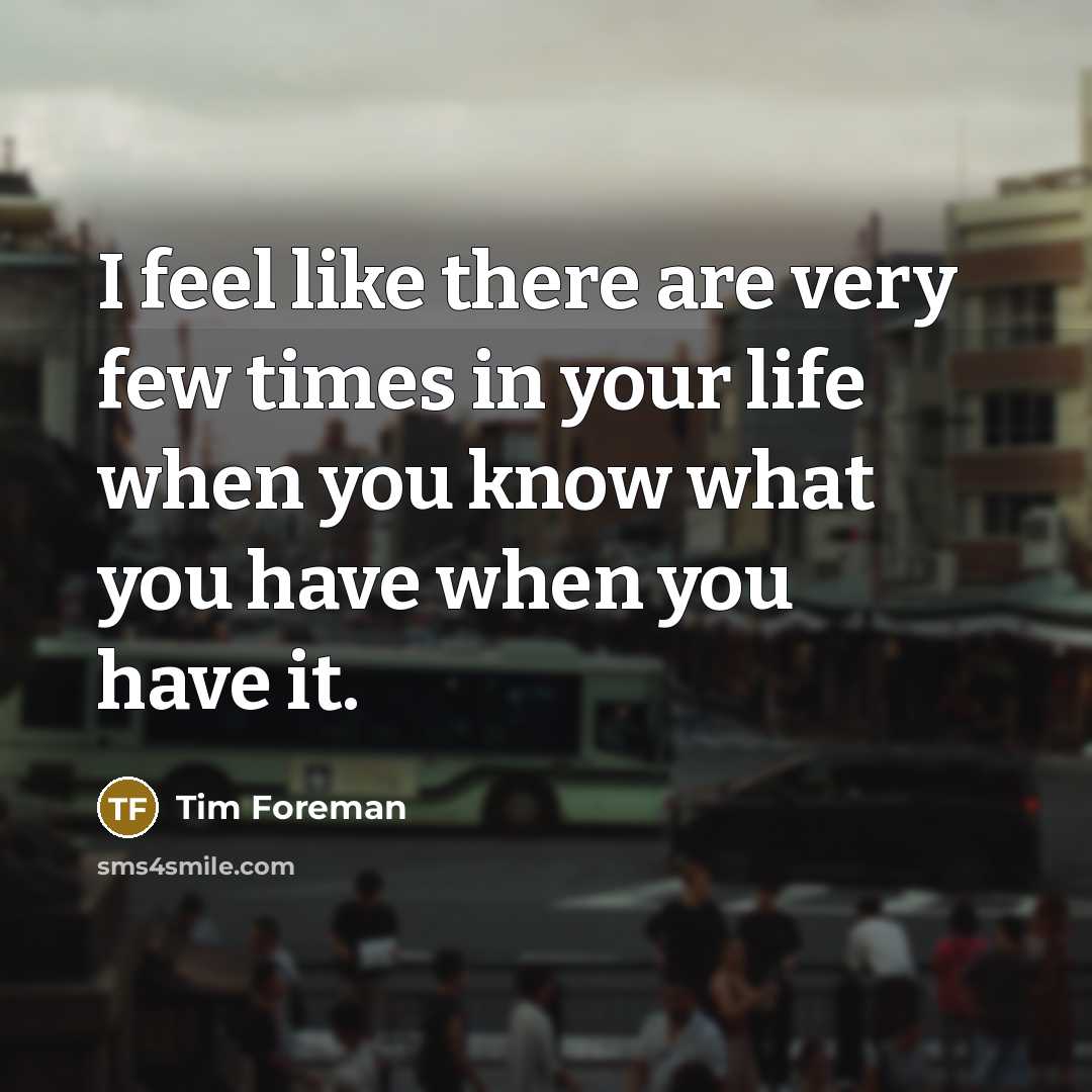 “I feel like there are very few times in your…” quote by Tim Foreman