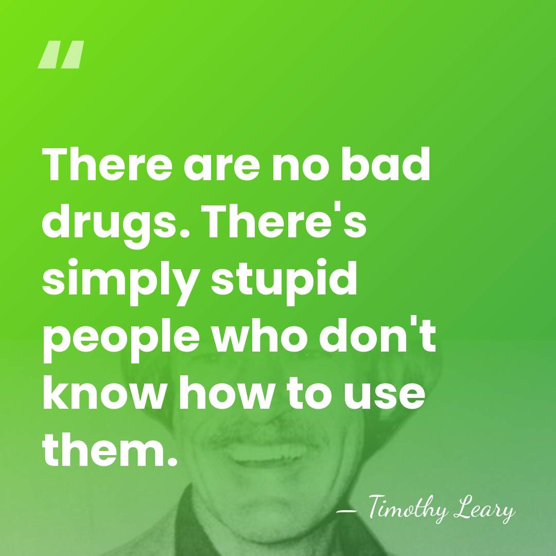There are no bad drugs. There's simply stupid people who don't know&hellip; - Timothy Leary