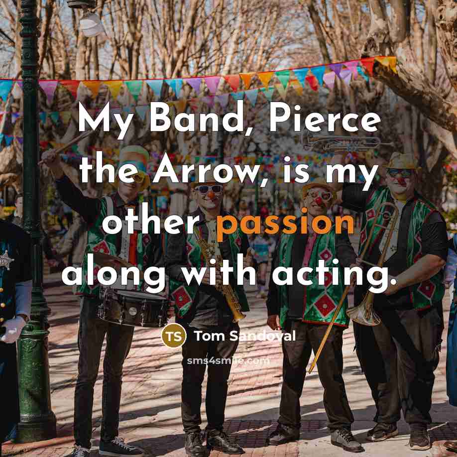 “My Band, Pierce the Arrow, is my other passion along…” quote by Tom Sandoval