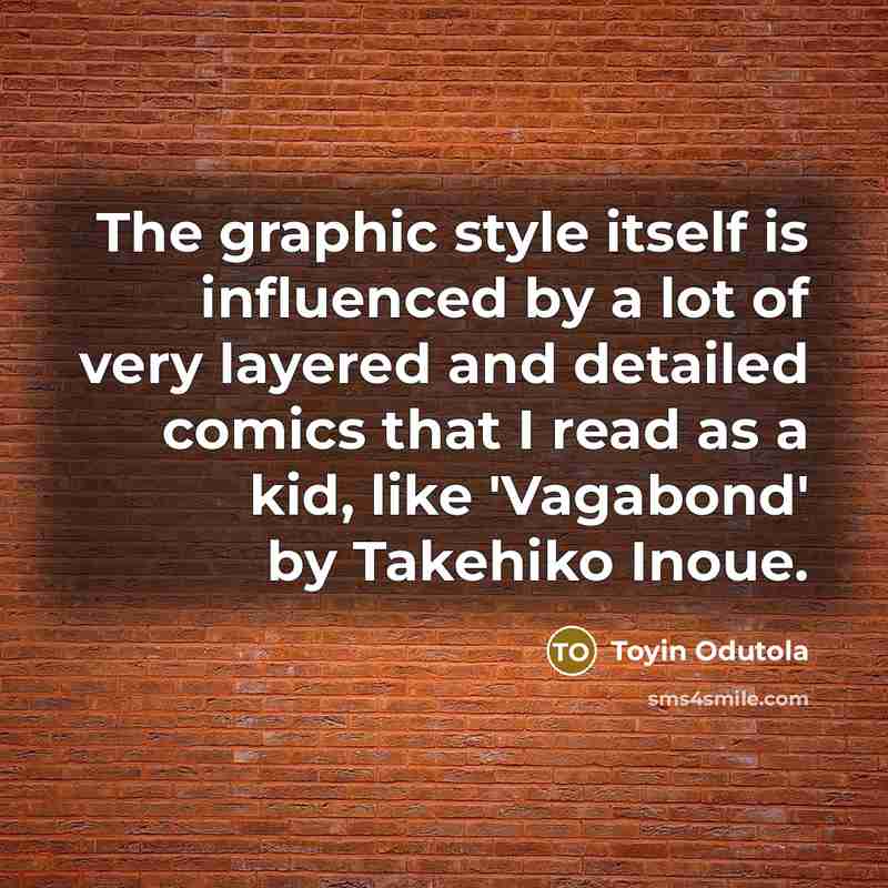 “The graphic style itself is influenced by a lot of very layered and detailed comics that I read as a kid, like 'Vagabond' by Takehiko Inoue.” quote by Toyin Odutola