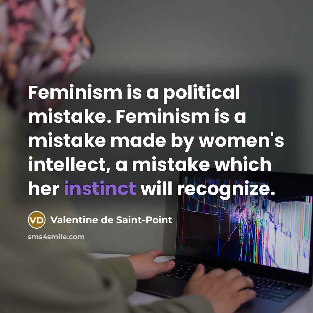 “Feminism is a political mistake. Feminism is a mistake made by women's intellect, a mistake which her instinct will recognize.” quote by Valentine de Saint-Point