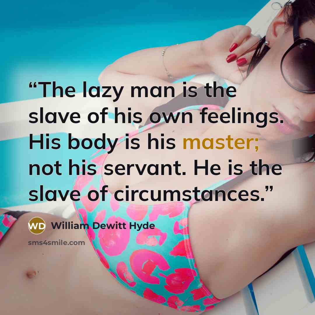 “The lazy man is the slave of his own feelings. His body is his master; not his servant. He is the slave of circumstances.” quote by William Dewitt Hyde