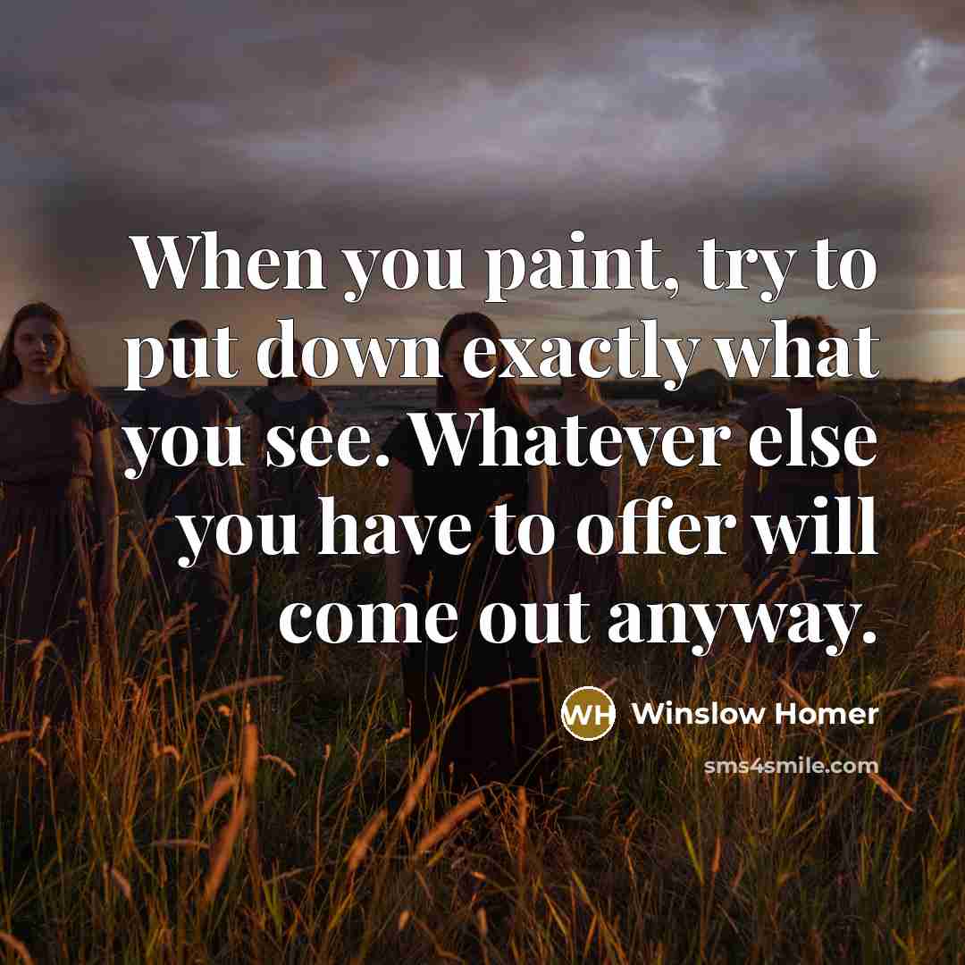 “When you paint, try to put down exactly what you…” quote by Winslow Homer