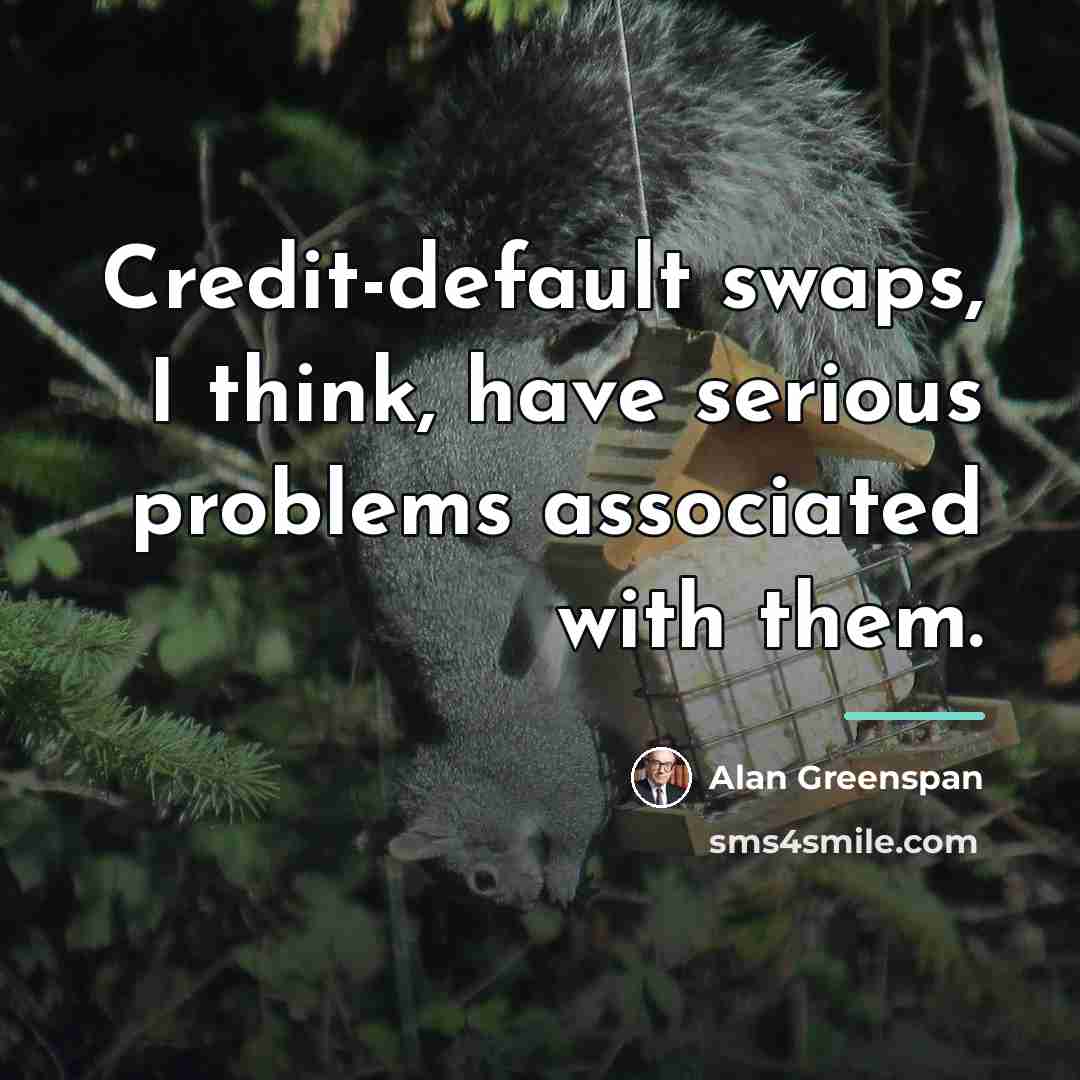 “Credit-default swaps, I think, have serious problems associated with them.…” quote by Alan Greenspan