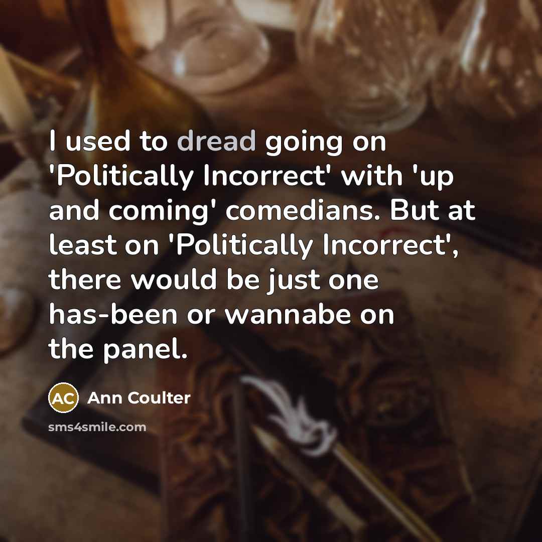 “I used to dread going on 'Politically Incorrect' with 'up and coming' comedians. But at least on 'Politically Incorrect', there would be just one has-been or wannabe on the panel.” quote by Ann Coulter