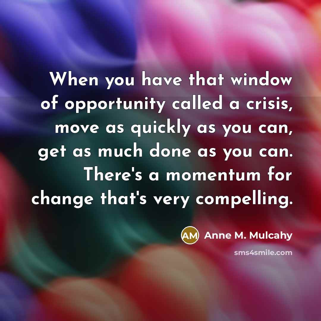“When you have that window of opportunity called a crisis,…” quote by Anne M. Mulcahy