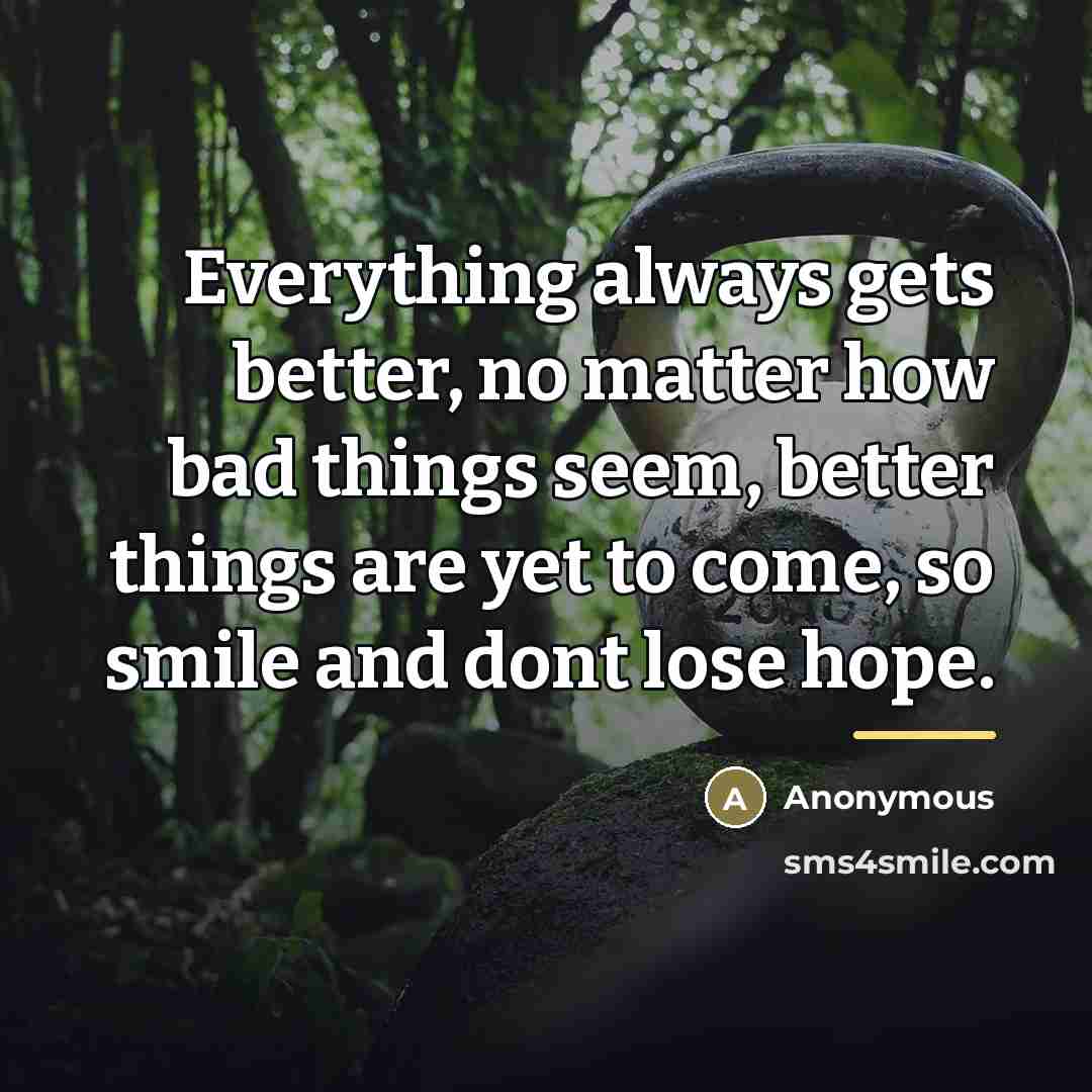 “Everything always gets better, no matter how bad things seem,…” quote by Anonymous