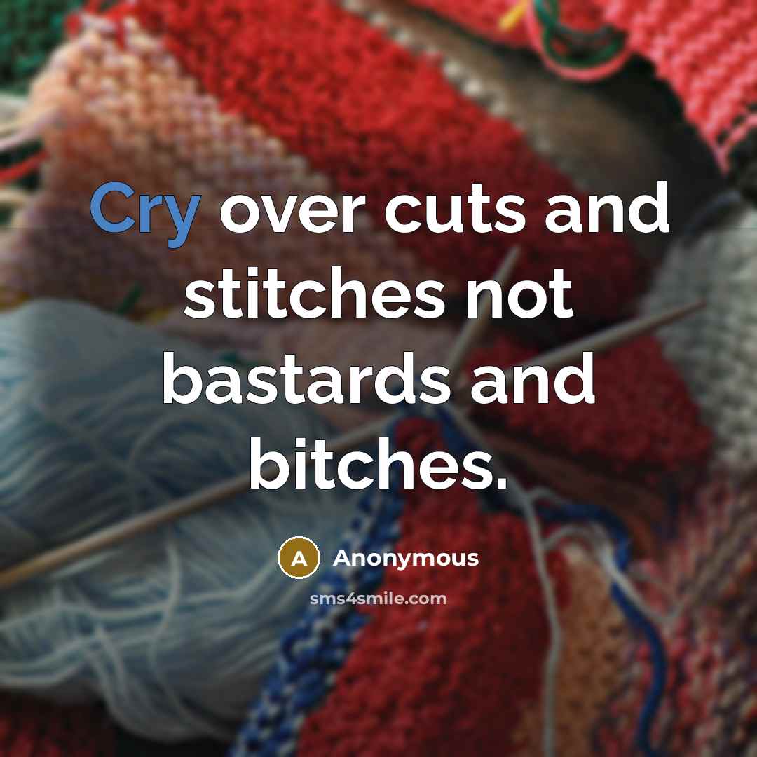 “Cry over cuts and stitches not bastards and bitches.” quote by Anonymous