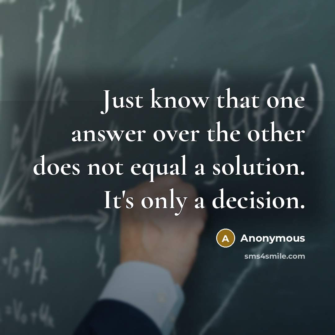 “Just know that one answer over the other does not equal a solution. It's only a decision.” quote by Anonymous