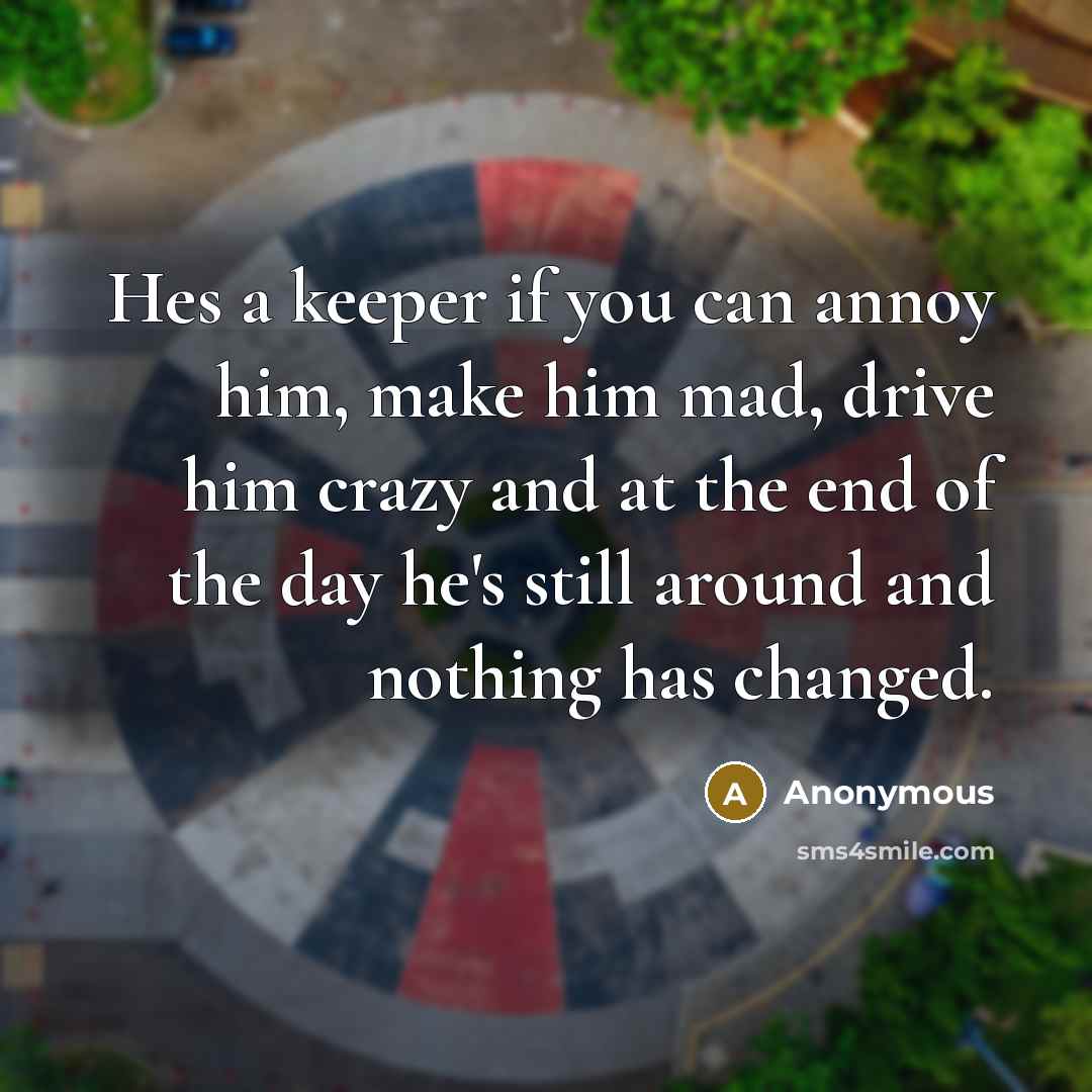 “Hes a keeper if you can annoy him, make him…” quote by Anonymous