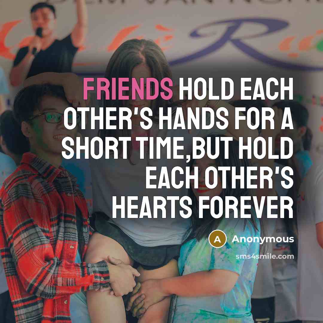 “FRIENDS hold each other's hands for a SHORT time,but HOLD each other's HEARTS FOREVER” quote by Anonymous