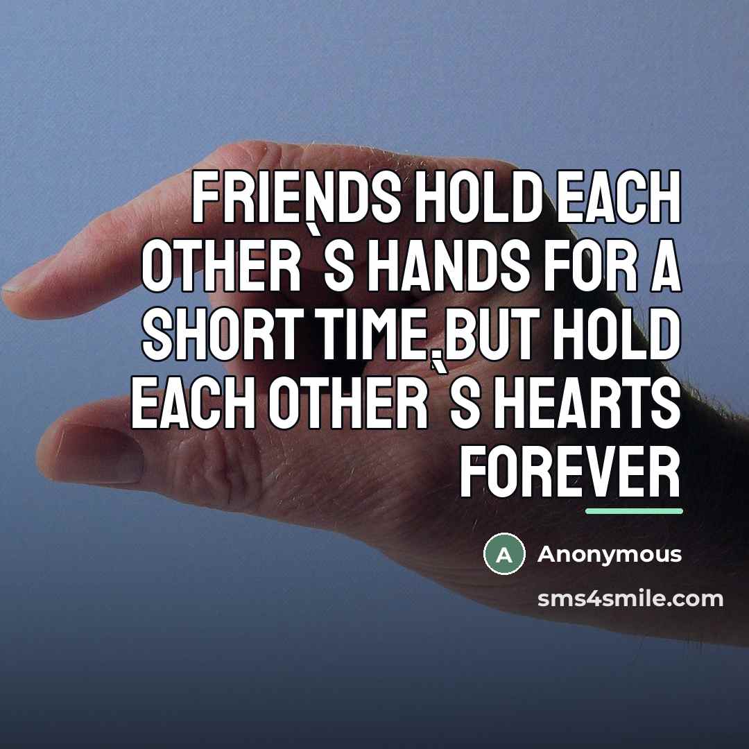 “FRIENDS hold each other`s hands for a SHORT time,but HOLD…” quote by Anonymous