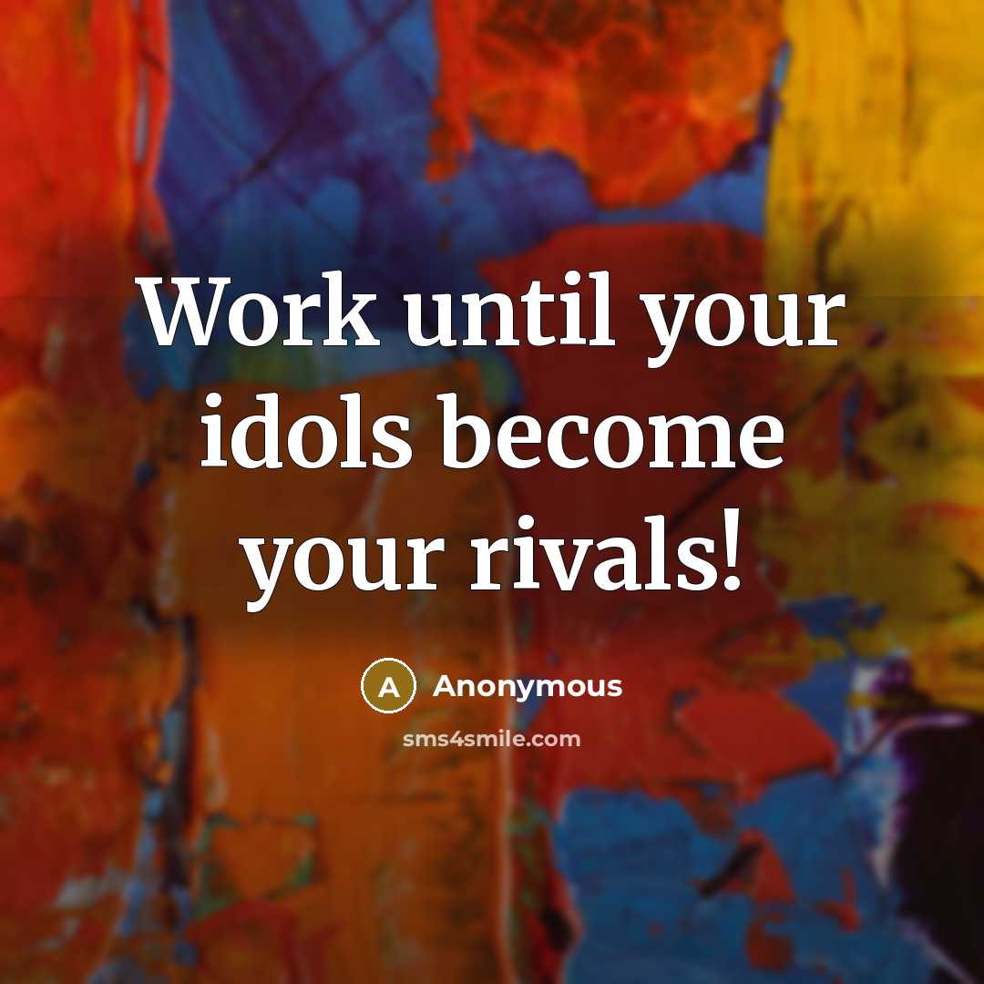 “Work until your idols become your rivals!” quote by Anonymous