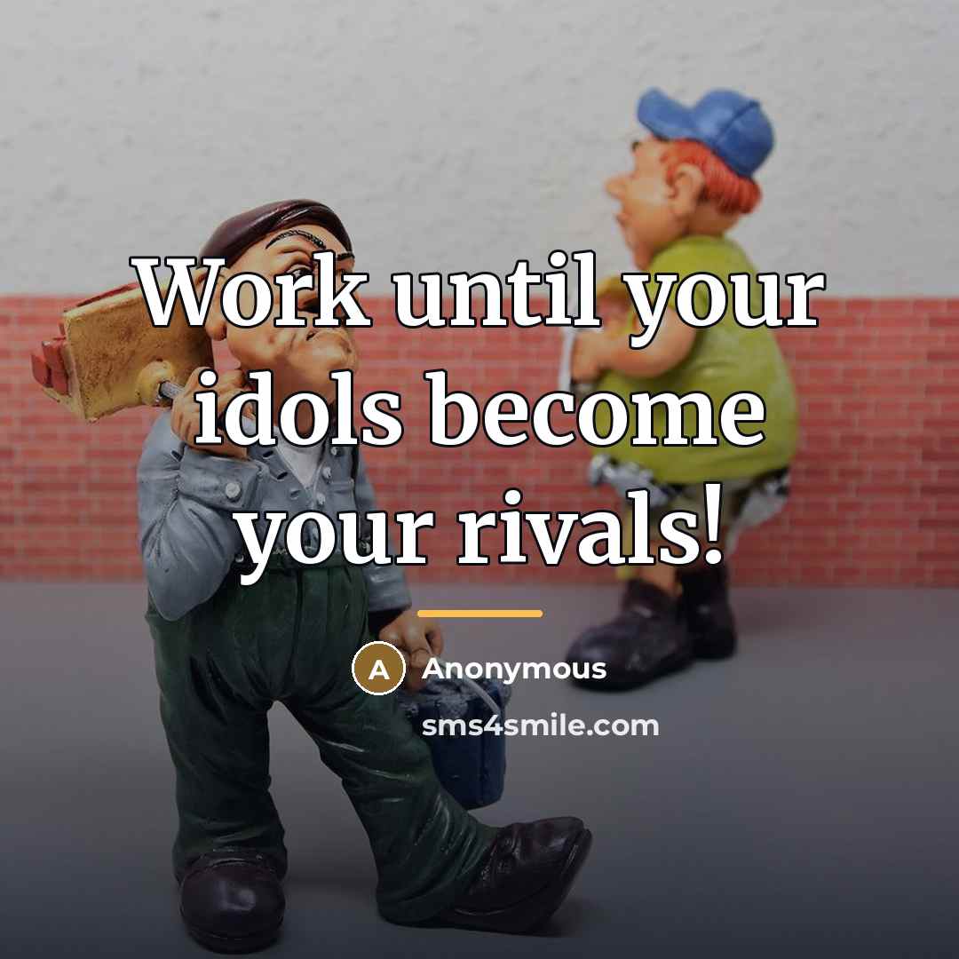 “Work until your idols become your rivals!…” quote by Anonymous