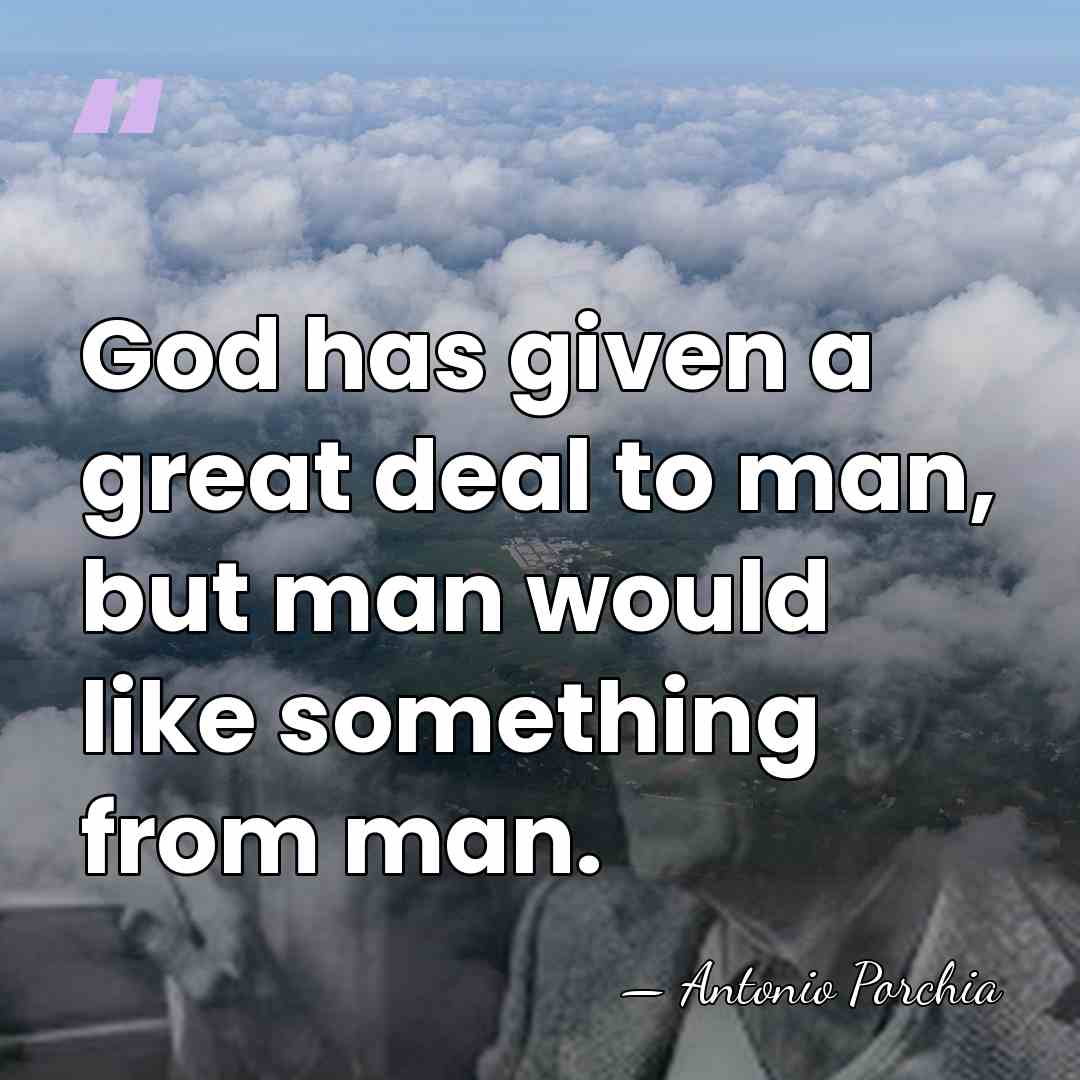 God has given a great deal to man, but man would like&hellip; - Antonio Porchia