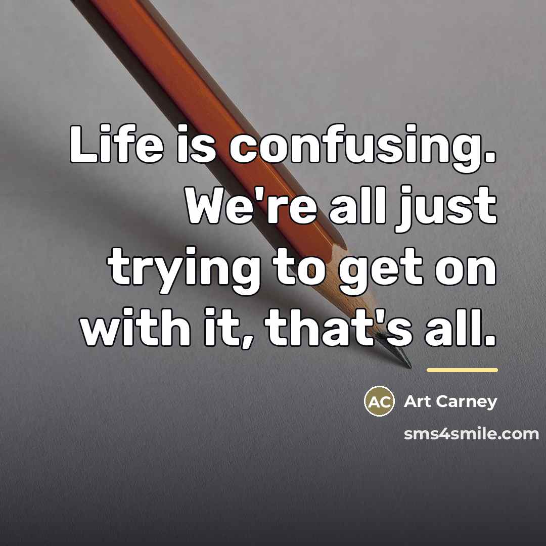 “Life is confusing. We're all just trying to get on…” quote by Art Carney