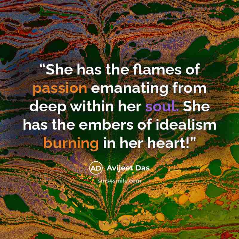 “She has the flames of passion emanating from deep within her soul. She has the embers of idealism burning in her heart!” quote by Avijeet Das