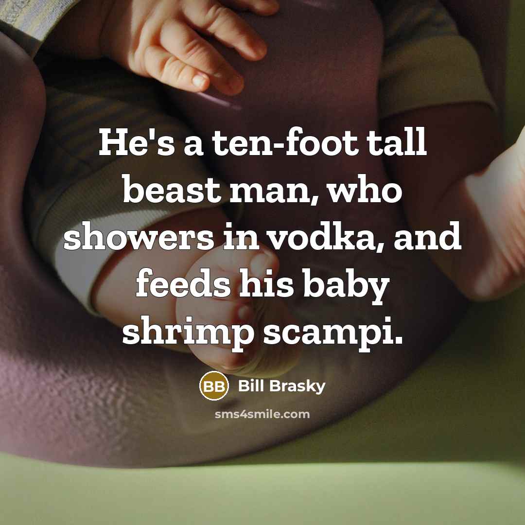 “He's a ten-foot tall beast man, who showers in vodka,…” quote by Bill Brasky