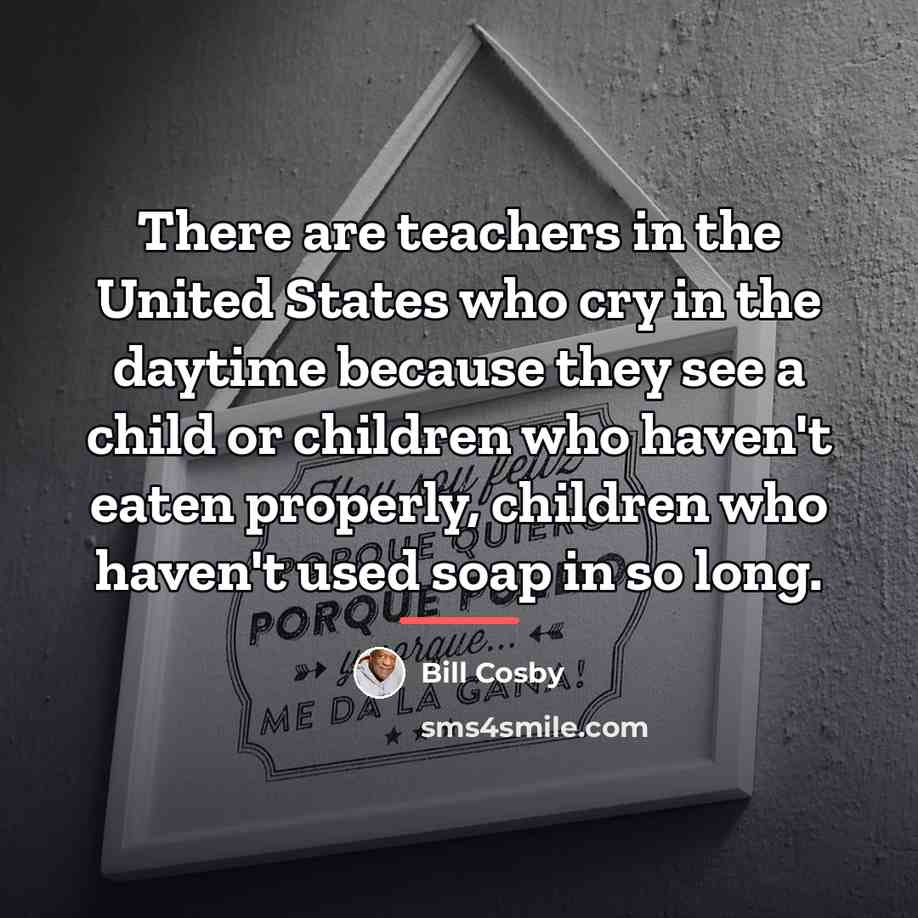 “There are teachers in the United States who cry in…” quote by Bill Cosby