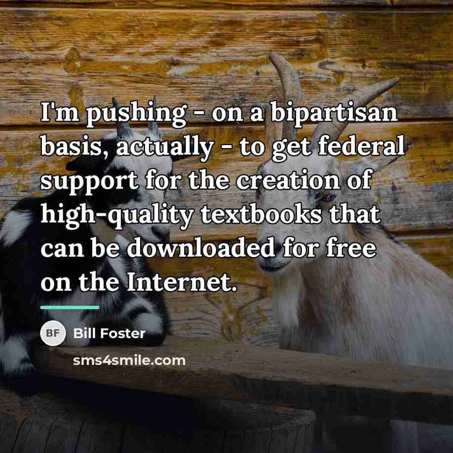 “I'm pushing - on a bipartisan basis, actually - to…” quote by Bill Foster