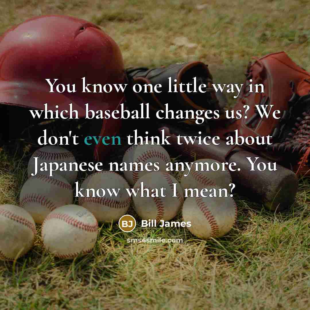 “You know one little way in which baseball changes us?…” quote by Bill James