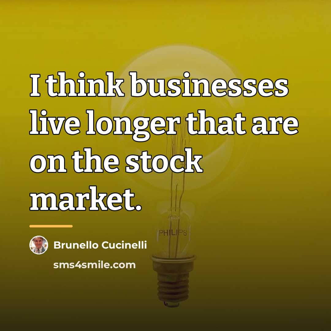 “I think businesses live longer that are on the stock…” quote by Brunello Cucinelli