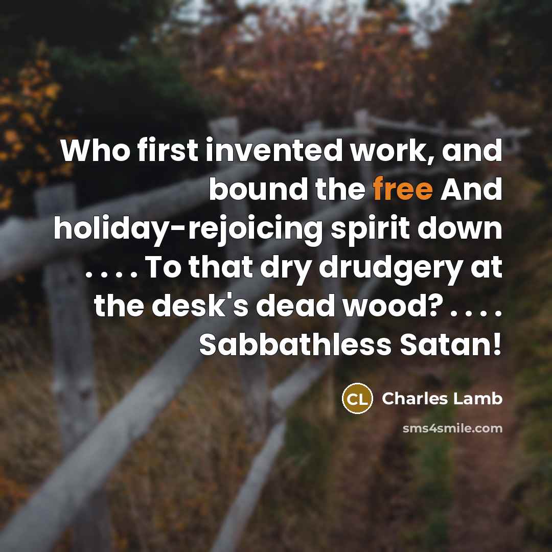 “Who first invented work, and bound the free And holiday-rejoicing…” quote by Charles Lamb