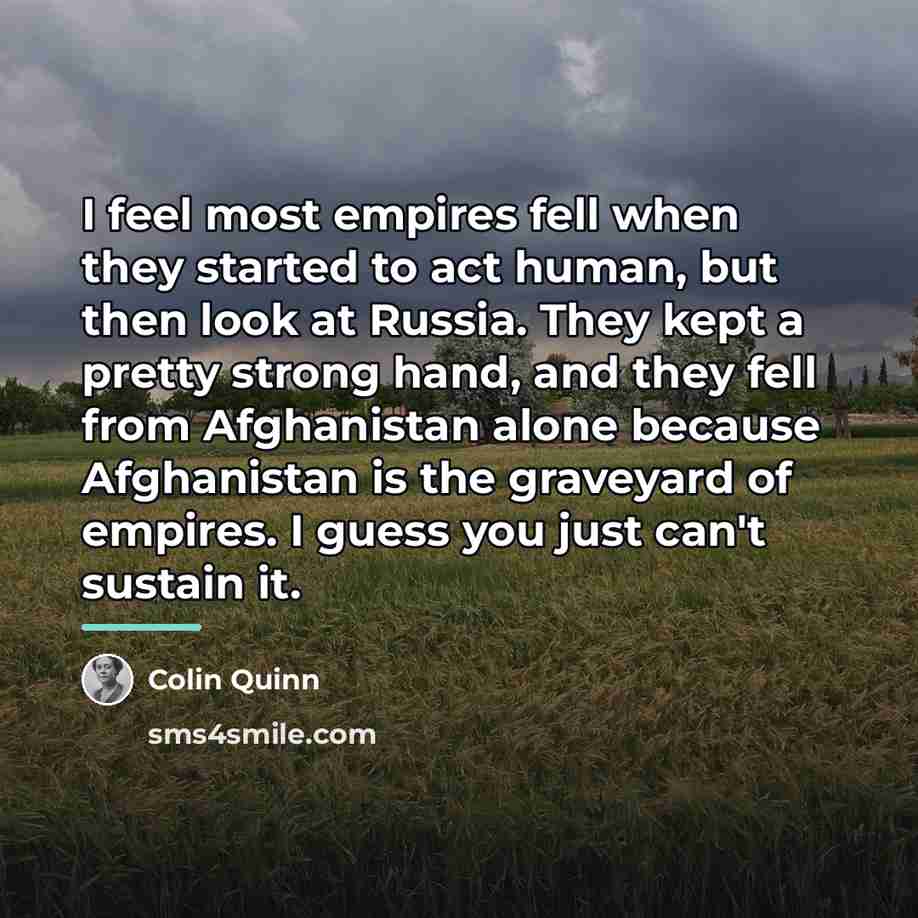 “I feel most empires fell when they started to act…” quote by Colin Quinn