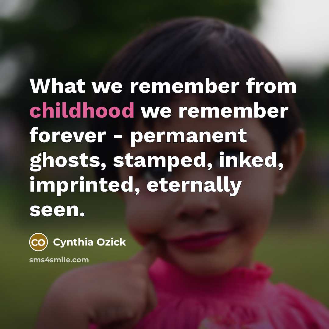 “What we remember from childhood we remember forever - permanent…” quote by Cynthia Ozick