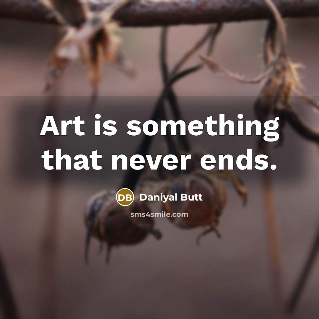 “Art is something that never ends.…” quote by Daniyal Butt