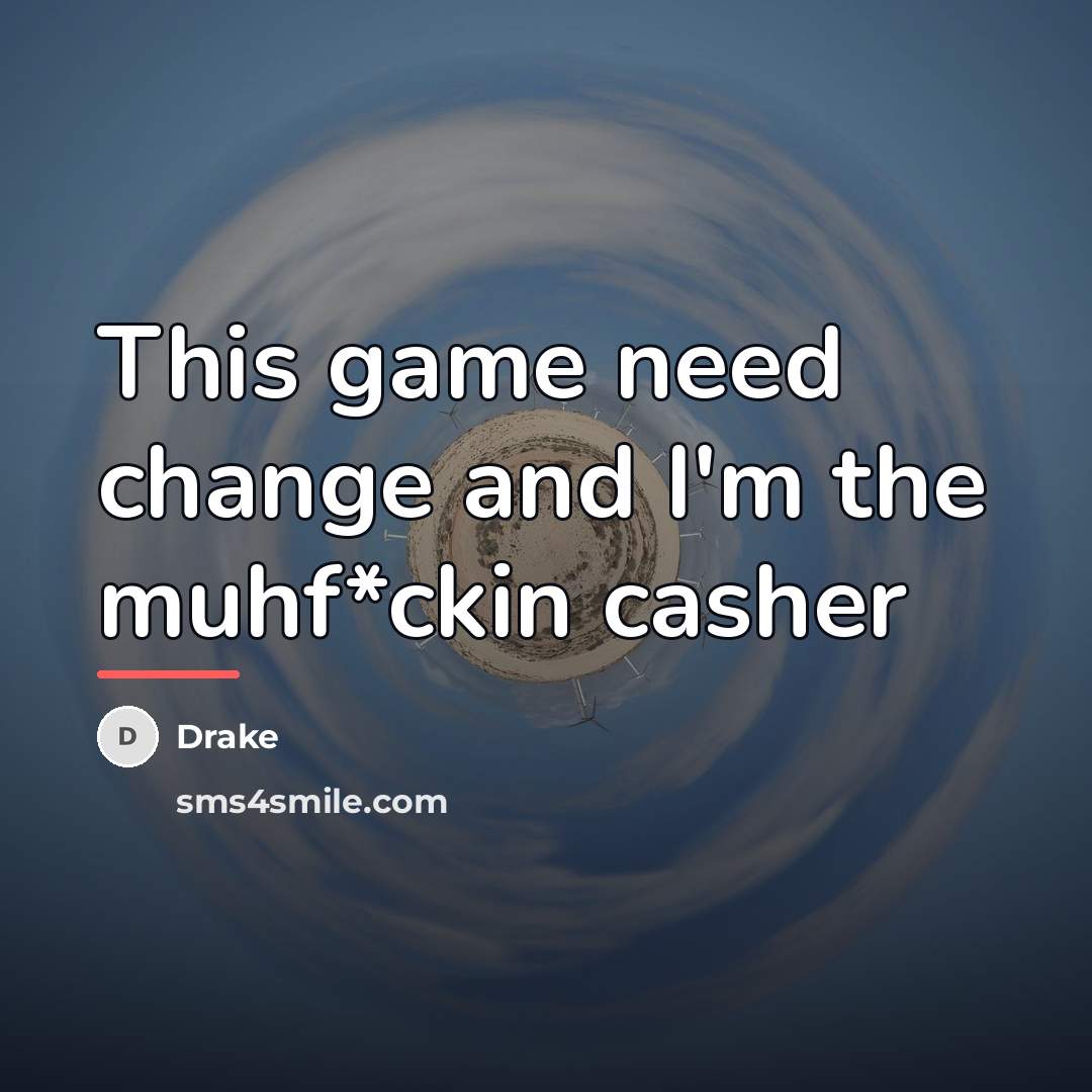 “This game need change and I'm the muhf*ckin casher…” quote by Drake