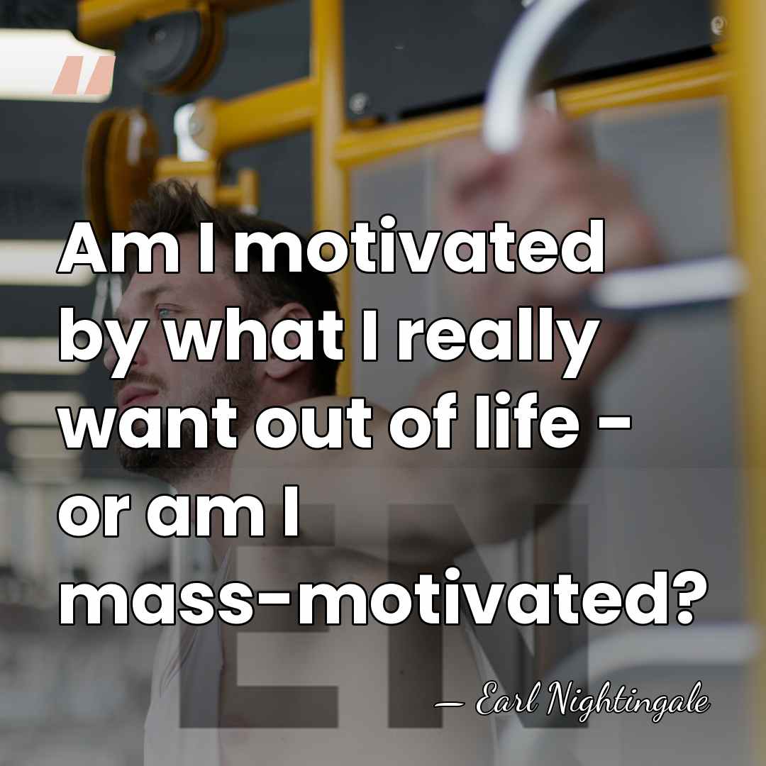 Am I motivated by what I really want out of life -&hellip; - Earl Nightingale