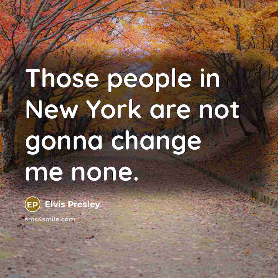 “Those people in New York are not gonna change me none.” quote by Elvis Presley